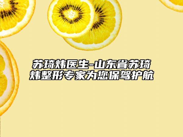 蘇琦煒醫(yī)生-山東省蘇琦煒整形專家為您保駕護航