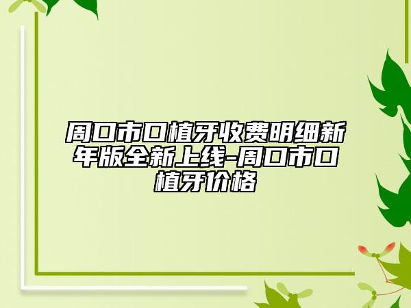 周口市口植牙收費(fèi)明細(xì)新年版全新上線-周口市口植牙價(jià)格