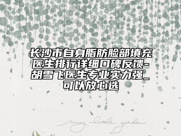 長沙市自身脂肪臉部填充醫(yī)生排行詳細(xì)口碑反饋-胡雪飛醫(yī)生專業(yè)實力強_可以放心選