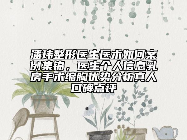 潘瑋整形醫(yī)生醫(yī)術(shù)如何案例集錦，醫(yī)生個(gè)人信息乳房手術(shù)縮胸優(yōu)勢(shì)分析真人口碑點(diǎn)評(píng)