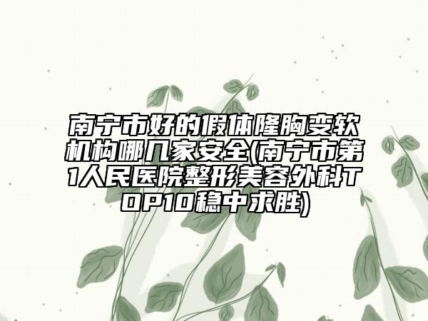 南寧市好的假體隆胸變軟機(jī)構(gòu)哪幾家安全(南寧市第1人民醫(yī)院整形美容外科TOP10穩(wěn)中求勝)