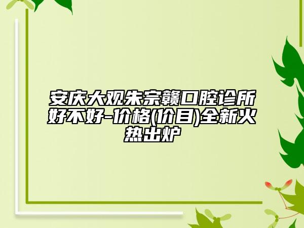 安慶大觀朱宗贛口腔診所好不好-價格(價目)全新火熱出爐
