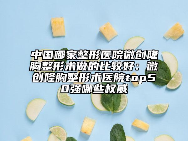 中國哪家整形醫(yī)院微創(chuàng)隆胸整形術(shù)做的比較好：微創(chuàng)隆胸整形術(shù)醫(yī)院top50強哪些權(quán)威
