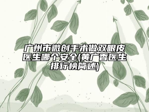 廣州市微創(chuàng)手術(shù)做雙眼皮醫(yī)生哪個安全(黃廣香醫(yī)生排行榜簡述)