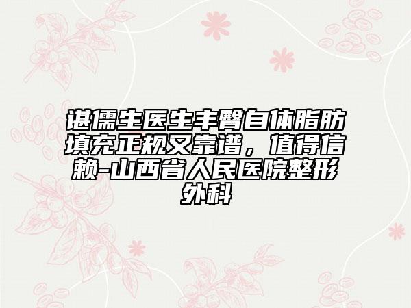諶儒生醫(yī)生豐臀自體脂肪填充正規(guī)又靠譜，值得信賴-山西省人民醫(yī)院整形外科