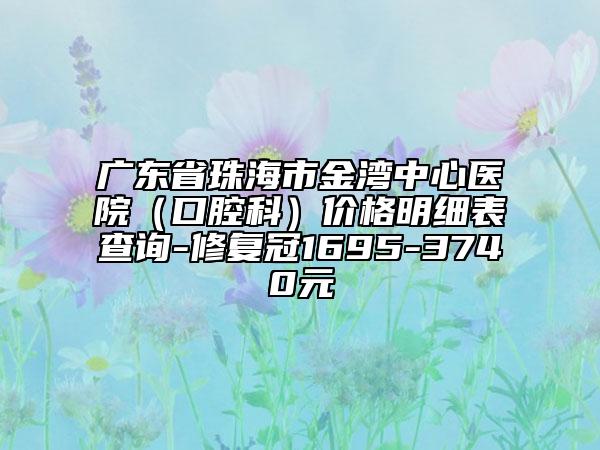 廣東省珠海市金灣中心醫(yī)院（口腔科）價格明細表查詢-修復冠1695-3740元