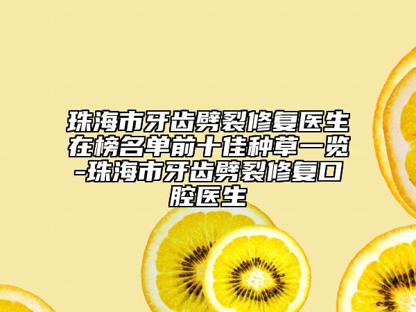 珠海市牙齒劈裂修復(fù)醫(yī)生在榜名單前十佳種草一覽-珠海市牙齒劈裂修復(fù)口腔醫(yī)生