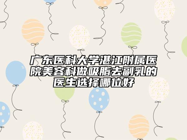 廣東醫(yī)科大學(xué)湛江附屬醫(yī)院美容科做吸脂去副乳的醫(yī)生選擇哪位好