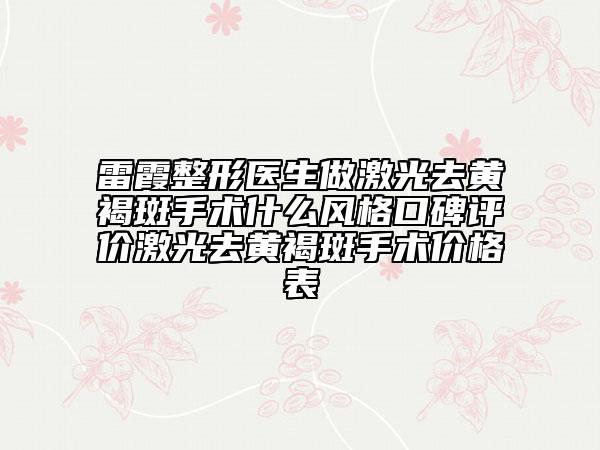 雷霞整形醫(yī)生做激光去黃褐斑手術(shù)什么風(fēng)格口碑評價激光去黃褐斑手術(shù)價格表