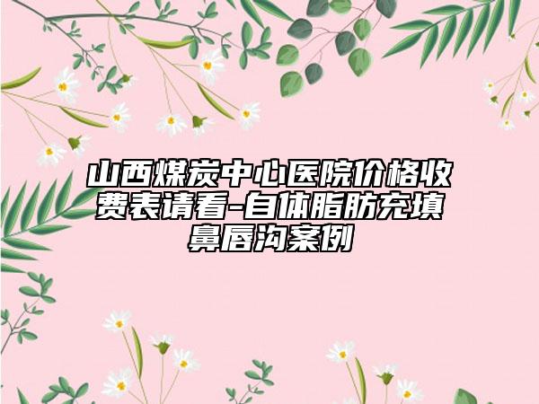 山西煤炭中心醫(yī)院價格收費表請看-自體脂肪充填鼻唇溝案例