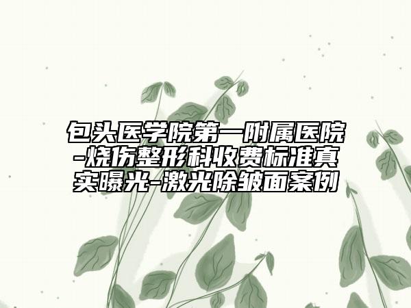 包頭醫(yī)學(xué)院第一附屬醫(yī)院-燒傷整形科收費(fèi)標(biāo)準(zhǔn)真實(shí)曝光-激光除皺面案例