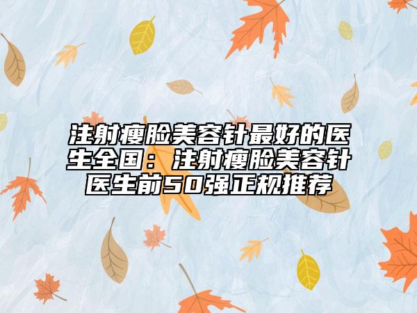 注射瘦臉美容針最好的醫(yī)生全國(guó)：注射瘦臉美容針醫(yī)生前50強(qiáng)正規(guī)推薦