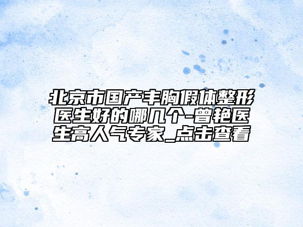 北京市國產豐胸假體整形醫(yī)生好的哪幾個-曾艷醫(yī)生高人氣專家_點擊查看