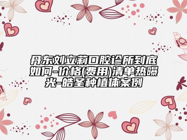 丹東劉立莉口腔診所到底如何-價格(費用)清單熱曝光-皓圣種植體案例
