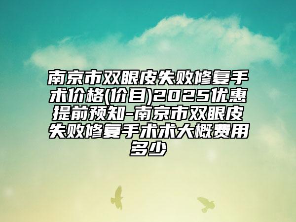 南京市雙眼皮失敗修復(fù)手術(shù)價(jià)格(價(jià)目)2025優(yōu)惠提前預(yù)知-南京市雙眼皮失敗修復(fù)手術(shù)術(shù)大概費(fèi)用多少