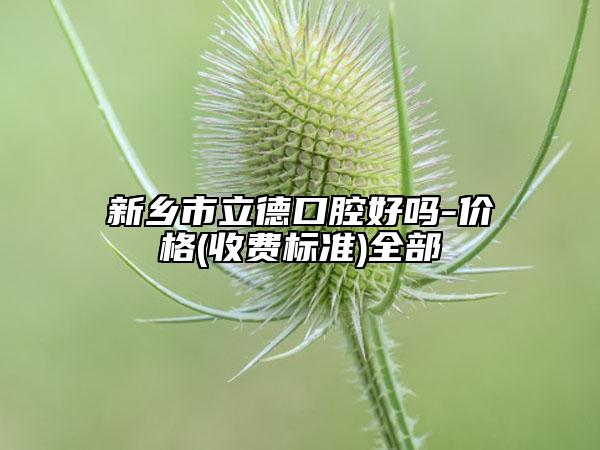 新鄉(xiāng)市立德口腔好嗎-價(jià)格(收費(fèi)標(biāo)準(zhǔn))全部