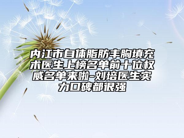 內(nèi)江市自體脂肪豐胸填充術(shù)醫(yī)生上榜名單前十位權(quán)威名單來啦-劉培醫(yī)生實(shí)力口碑都很強(qiáng)