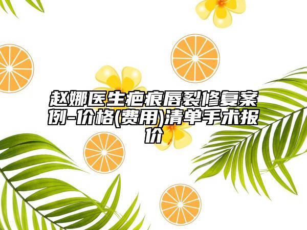 趙娜醫(yī)生疤痕唇裂修復案例-價格(費用)清單手術(shù)報價