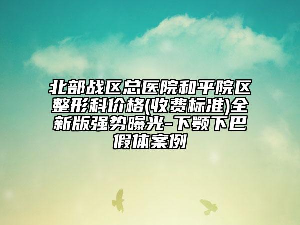 北部戰(zhàn)區(qū)總醫(yī)院和平院區(qū)整形科價格(收費標準)全新版強勢曝光-下顎下巴假體案例