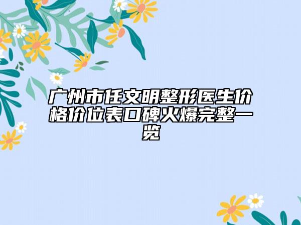 廣州市任文明整形醫(yī)生價(jià)格價(jià)位表口碑火爆完整一覽