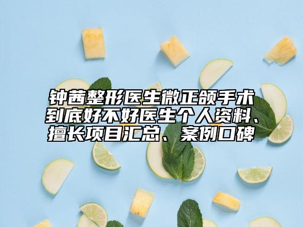 鐘茜整形醫(yī)生微正頜手術(shù)到底好不好醫(yī)生個(gè)人資料、擅長項(xiàng)目匯總、案例口碑