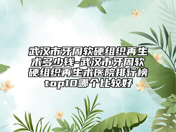 武漢市牙周軟硬組織再生術(shù)多少錢-武漢市牙周軟硬組織再生術(shù)醫(yī)院排行榜top10哪個比較好