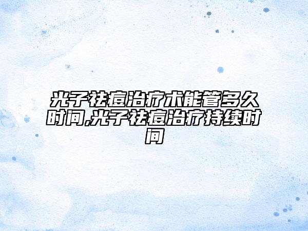 光子祛痘治療術能管多久時間,光子祛痘治療持續(xù)時間