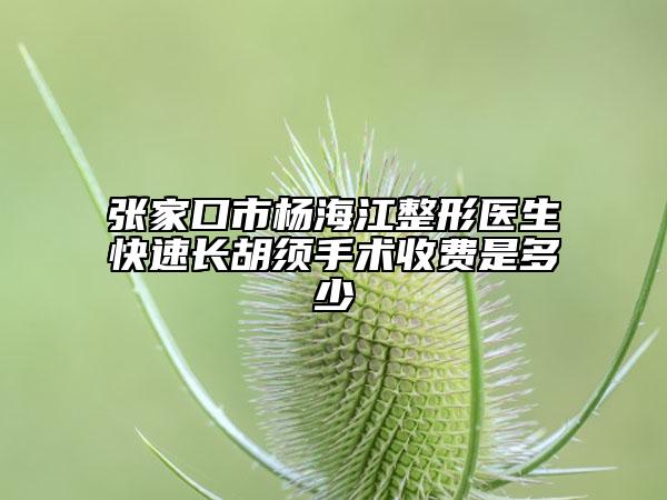 張家口市楊海江整形醫(yī)生快速長(zhǎng)胡須手術(shù)收費(fèi)是多少