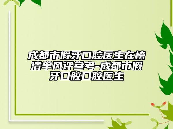 成都市假牙口腔醫(yī)生在榜清單風(fēng)評(píng)參考-成都市假牙口腔口腔醫(yī)生