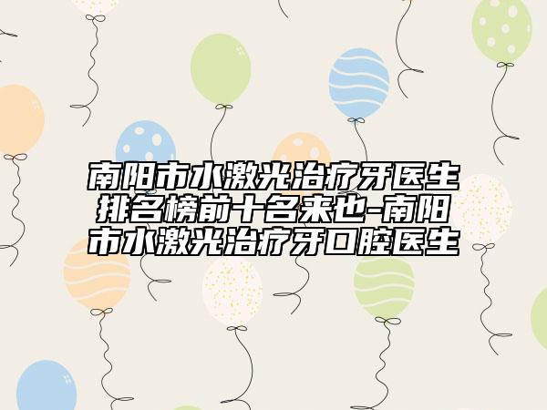 南陽市水激光治療牙醫(yī)生排名榜前十名來也-南陽市水激光治療牙口腔醫(yī)生