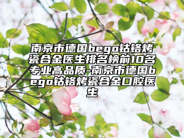 南京市德國bego鈷鉻烤瓷合金醫(yī)生排名榜前10名專業(yè)高品質(zhì)-南京市德國bego鈷鉻烤瓷合金口腔醫(yī)生
