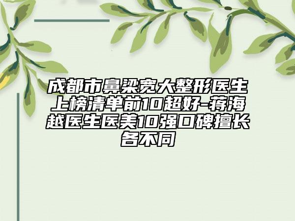 成都市鼻梁寬大整形醫(yī)生上榜清單前10超好-蔣海越醫(yī)生醫(yī)美10強(qiáng)口碑擅長(zhǎng)各不同