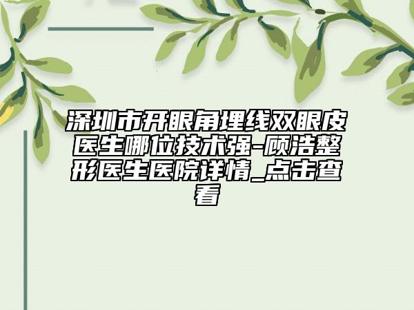 深圳市開眼角埋線雙眼皮醫(yī)生哪位技術(shù)強(qiáng)-顧浩整形醫(yī)生醫(yī)院詳情_點(diǎn)擊查看