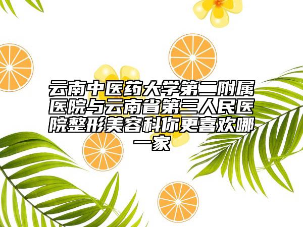 云南中醫(yī)藥大學(xué)第二附屬醫(yī)院與云南省第三人民醫(yī)院整形美容科你更喜歡哪一家