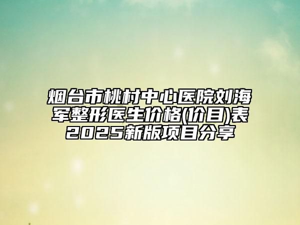 煙臺(tái)市桃村中心醫(yī)院劉海軍整形醫(yī)生價(jià)格(價(jià)目)表2025新版項(xiàng)目分享