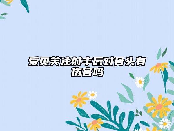 愛貝芙注射豐唇對(duì)骨頭有傷害嗎