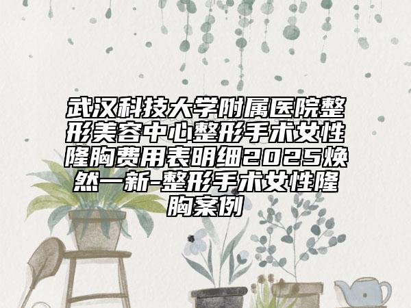 武漢科技大學(xué)附屬醫(yī)院整形美容中心整形手術(shù)女性隆胸費(fèi)用表明細(xì)2025煥然一新-整形手術(shù)女性隆胸案例