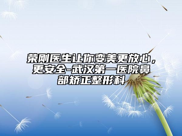 榮剛醫(yī)生讓你變美更放心，更安全-武漢第一醫(yī)院鼻部矯正整形科