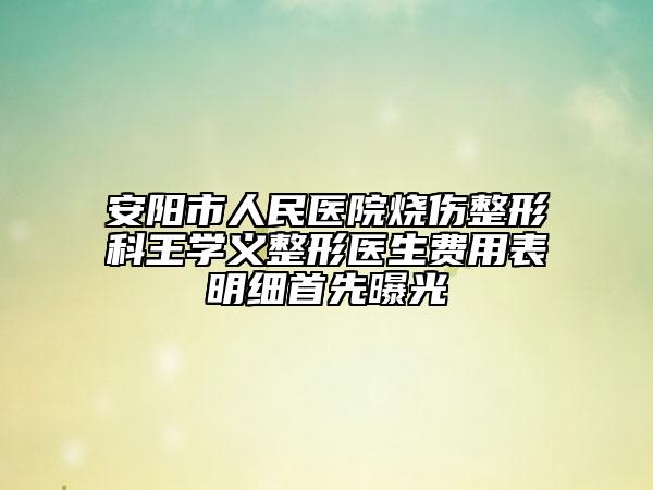 安陽市人民醫(yī)院燒傷整形科王學(xué)義整形醫(yī)生費(fèi)用表明細(xì)首先曝光