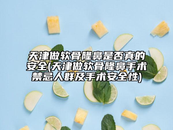 天津做軟骨隆鼻是否真的安全(天津做軟骨隆鼻手術(shù)禁忌人群及手術(shù)安全性)