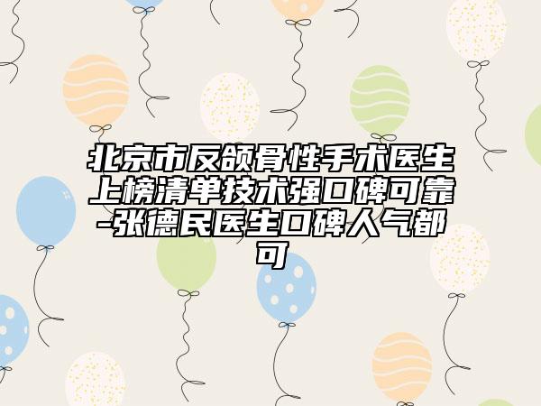 北京市反頜骨性手術(shù)醫(yī)生上榜清單技術(shù)強口碑可靠-張德民醫(yī)生口碑人氣都可