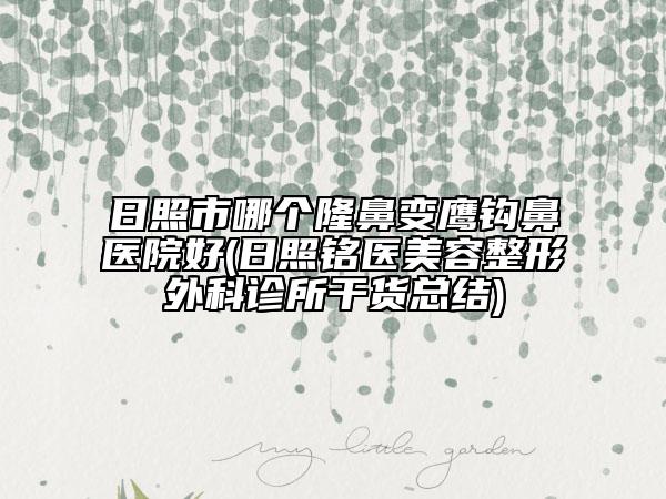 日照市哪個(gè)隆鼻變鷹鉤鼻醫(yī)院好(日照銘醫(yī)美容整形外科診所干貨總結(jié))