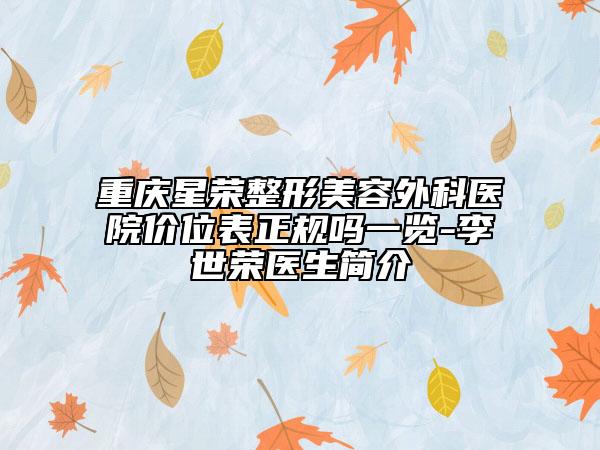 重慶星榮整形美容外科醫(yī)院價位表正規(guī)嗎一覽-李世榮醫(yī)生簡介