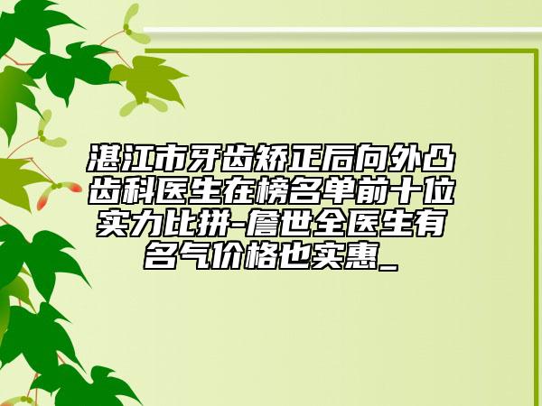 湛江市牙齒矯正后向外凸齒科醫(yī)生在榜名單前十位實(shí)力比拼-詹世全醫(yī)生有名氣價(jià)格也實(shí)惠_