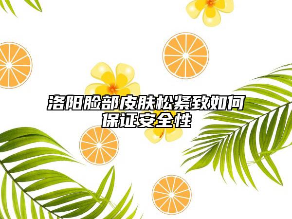 洛陽臉部皮膚松緊致如何保證安全性