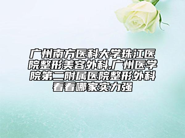 廣州南方醫(yī)科大學(xué)珠江醫(yī)院整形美容外科,廣州醫(yī)學(xué)院第二附屬醫(yī)院整形外科看看哪家實(shí)力強(qiáng)