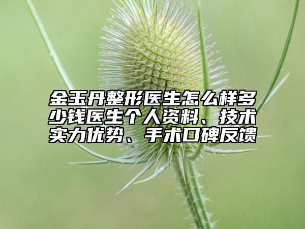 金玉丹整形醫(yī)生怎么樣多少錢(qián)醫(yī)生個(gè)人資料、技術(shù)實(shí)力優(yōu)勢(shì)、手術(shù)口碑反饋