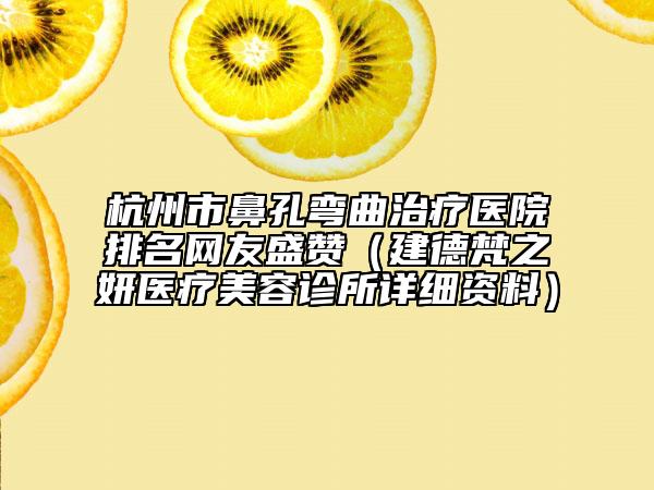 杭州市鼻孔彎曲治療醫(yī)院排名網(wǎng)友盛贊（建德梵之妍醫(yī)療美容診所詳細(xì)資料）