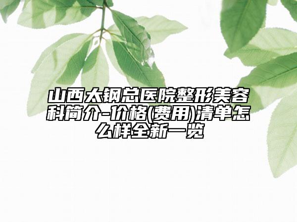山西太鋼總醫(yī)院整形美容科簡介-價格(費用)清單怎么樣全新一覽
