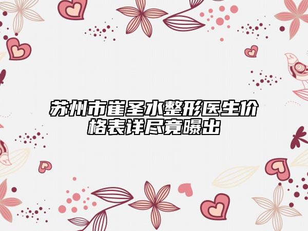 蘇州市崔圣水整形醫(yī)生價(jià)格表詳盡竟曝出